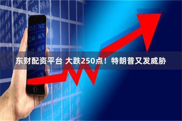 东财配资平台 大跌250点！特朗普又发威胁