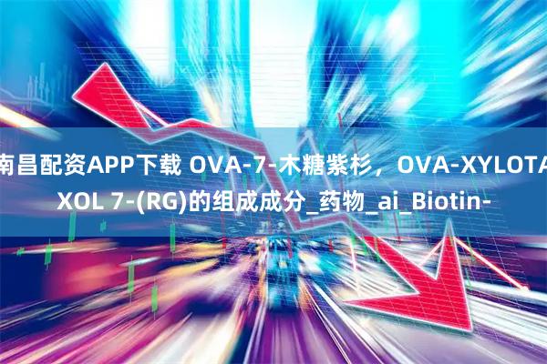 南昌配资APP下载 OVA-7-木糖紫杉，OVA-XYLOTAXOL 7-(RG)的组成成分_药物_ai_Biotin-