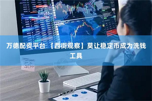 万德配资平台 【西街观察】莫让稳定币成为洗钱工具