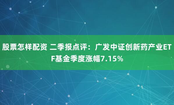 股票怎样配资 二季报点评：广发中证创新药产业ETF基金季度涨幅7.15%