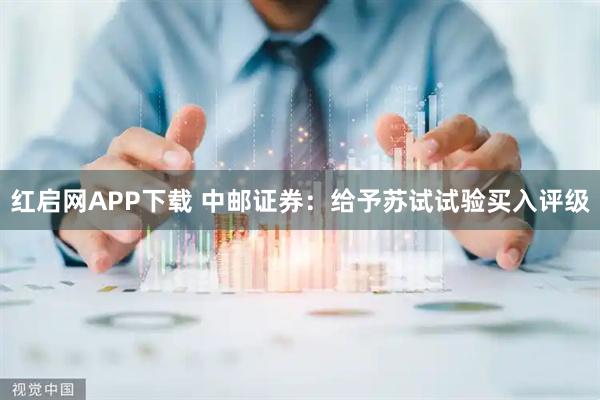 红启网APP下载 中邮证券：给予苏试试验买入评级