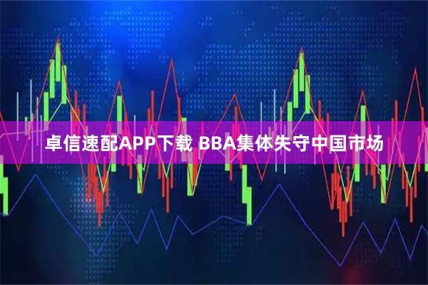 卓信速配APP下载 BBA集体失守中国市场