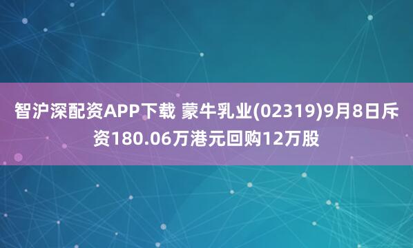 智沪深配资APP下载 蒙牛乳业(02319)9月8日斥资180.06万港元回购12万股