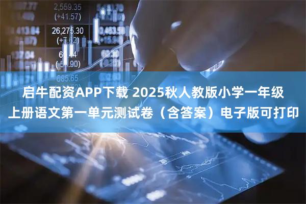 启牛配资APP下载 2025秋人教版小学一年级上册语文第一单元测试卷（含答案）电子版可打印