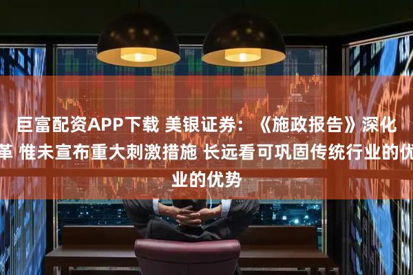 巨富配资APP下载 美银证券：《施政报告》深化改革 惟未宣布重大刺激措施 长远看可巩固传统行业的优势