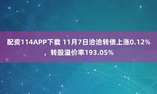 配资114APP下载 11月7日洽洽转债上涨0.12%，转股溢价率193.05%