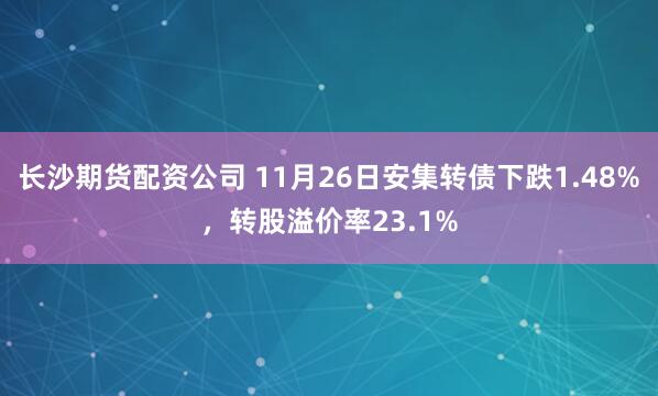长沙期货配资公司 11月26日安集转债下跌1.48%，转股溢价率23.1%