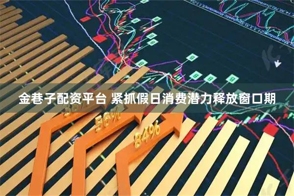 金巷子配资平台 紧抓假日消费潜力释放窗口期