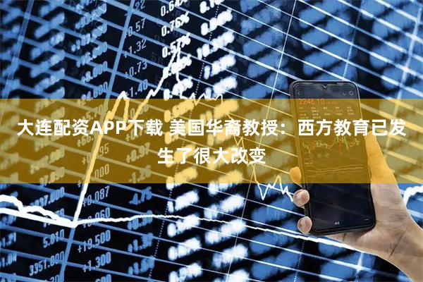 大连配资APP下载 美国华裔教授：西方教育已发生了很大改变