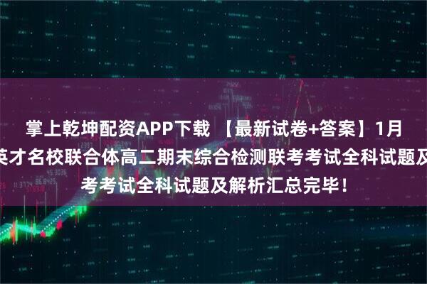 掌上乾坤配资APP下载 【最新试卷+答案】1月26日湖南炎德英才名校联合体高二期末综合检测联考考试全科试题及解析汇总完毕！