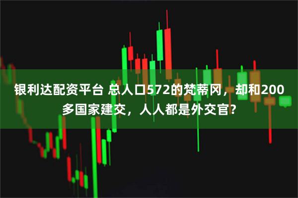 银利达配资平台 总人口572的梵蒂冈，却和200多国家建交，人人都是外交官？