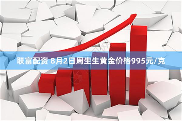 联富配资 8月2日周生生黄金价格995元/克