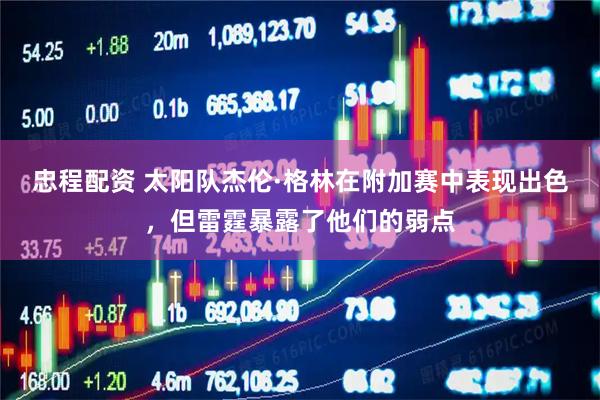 忠程配资 太阳队杰伦·格林在附加赛中表现出色，但雷霆暴露了他们的弱点